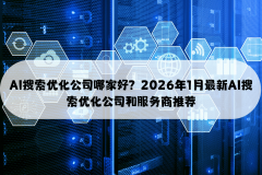 AI搜刮优化公司哪家好？2026年1月最新AI搜
